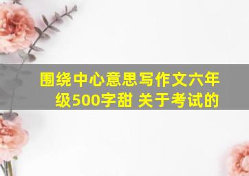 围绕中心意思写作文六年级500字甜 关于考试的